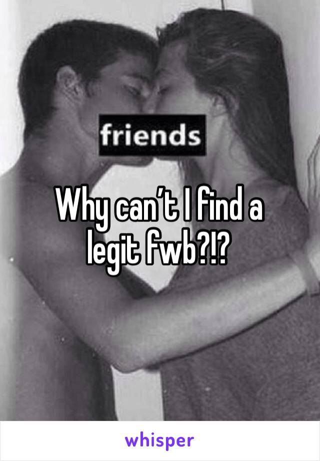 Why can’t I find a legit fwb?!?