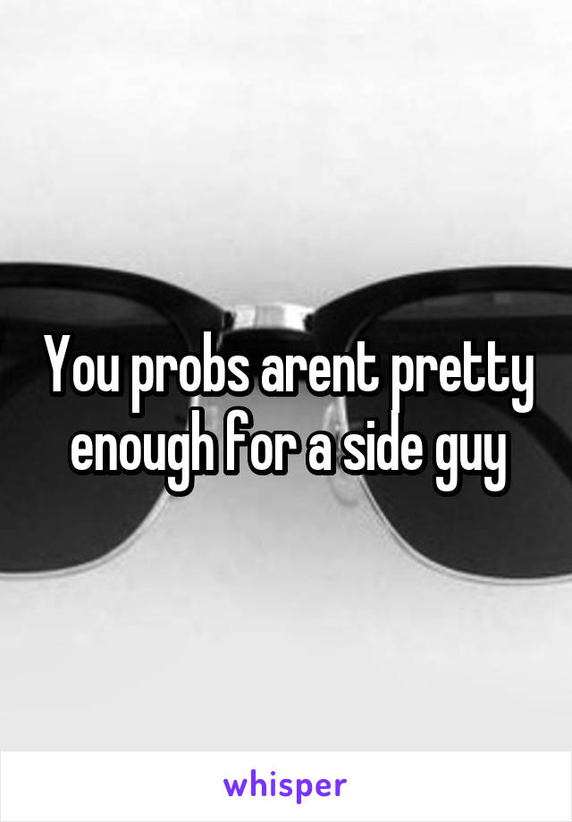 You probs arent pretty enough for a side guy