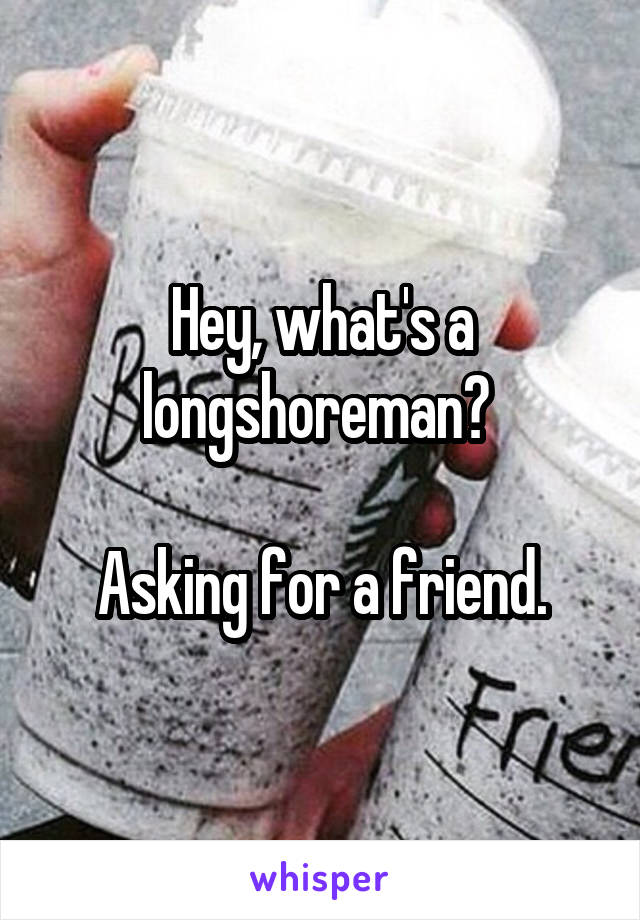 Hey, what's a longshoreman? 

Asking for a friend.