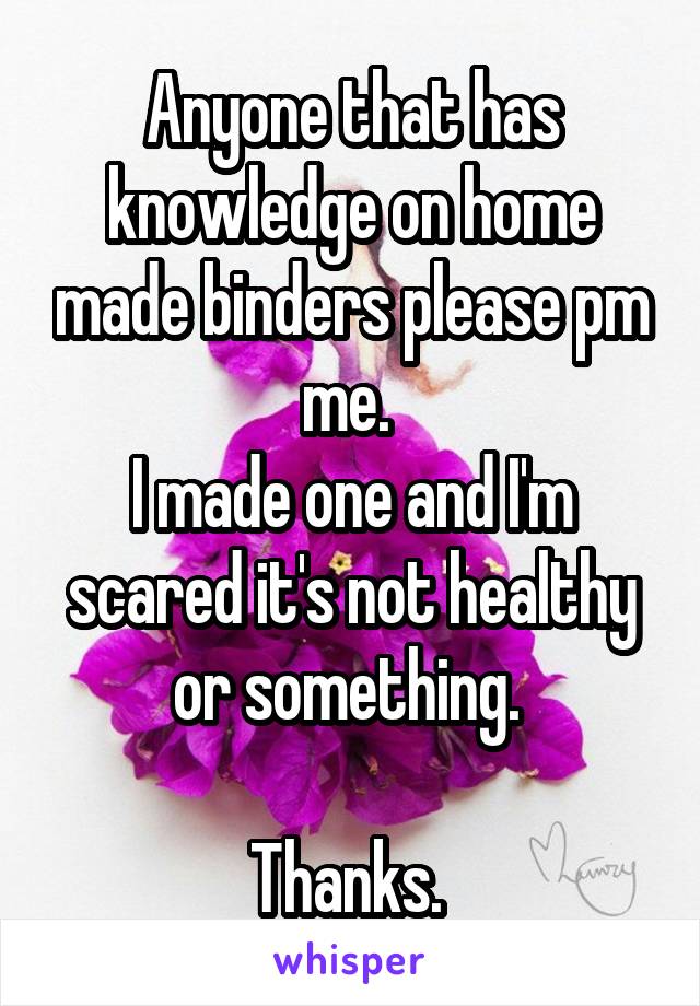 Anyone that has knowledge on home made binders please pm me. 
I made one and I'm scared it's not healthy or something. 

Thanks. 