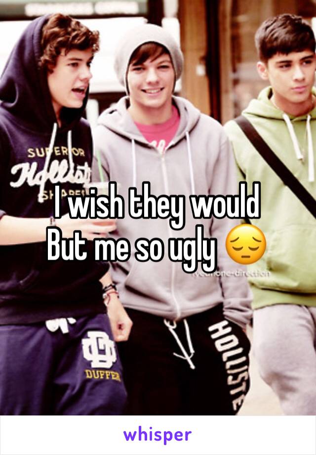 I wish they would
But me so ugly 😔