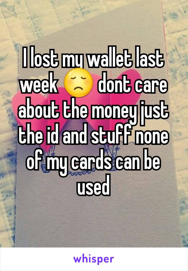 I lost my wallet last week 😞 dont care about the money just the id and stuff none of my cards can be used