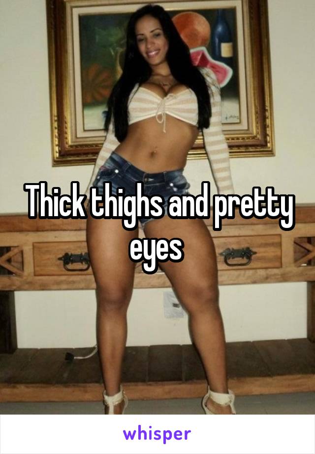 Thick thighs and pretty eyes 