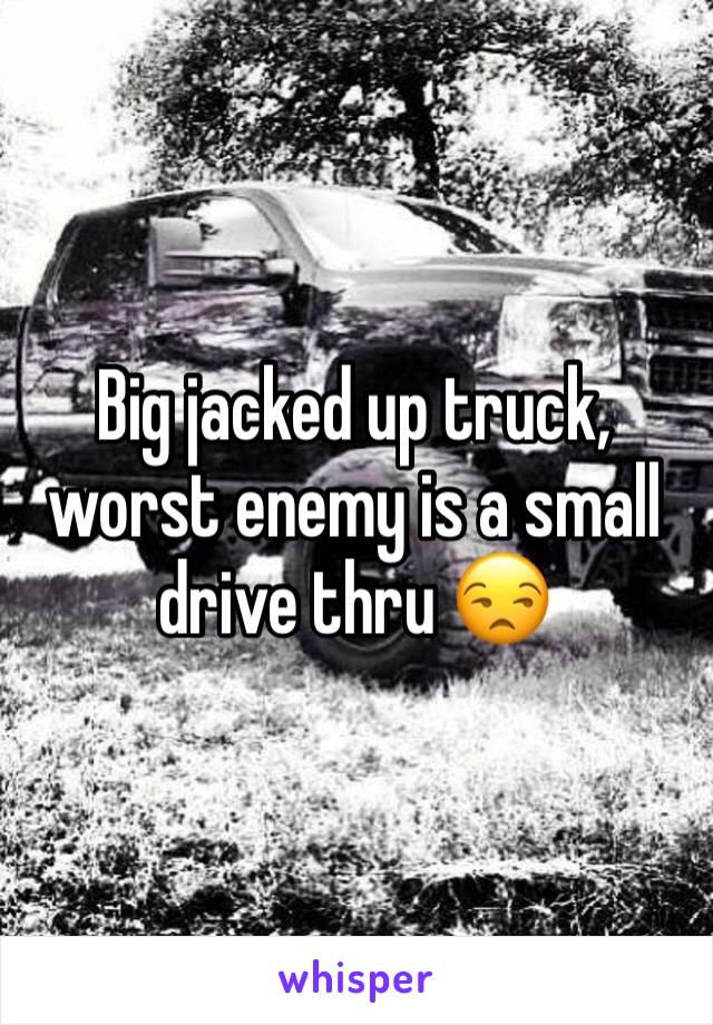 Big jacked up truck, worst enemy is a small drive thru 😒