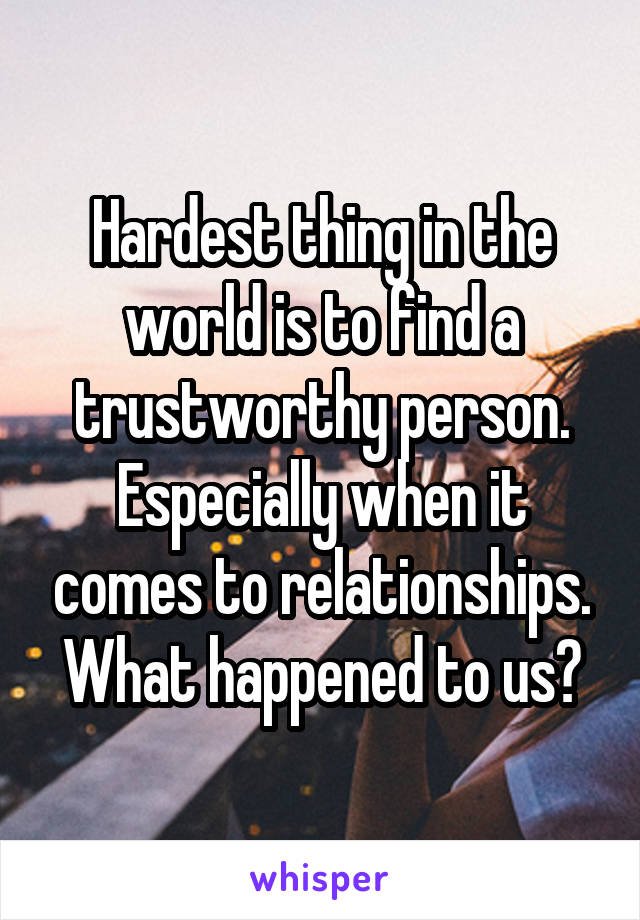 Hardest thing in the world is to find a trustworthy person. Especially when it comes to relationships. What happened to us?