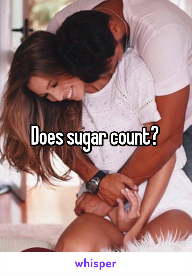 Does sugar count? 