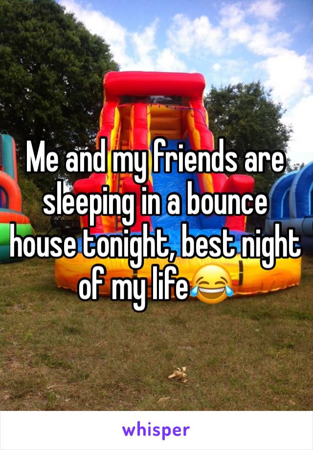 Me and my friends are sleeping in a bounce house tonight, best night of my life😂