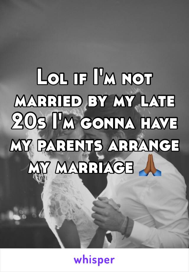 Lol if I'm not married by my late 20s I'm gonna have my parents arrange my marriage 🙏🏾