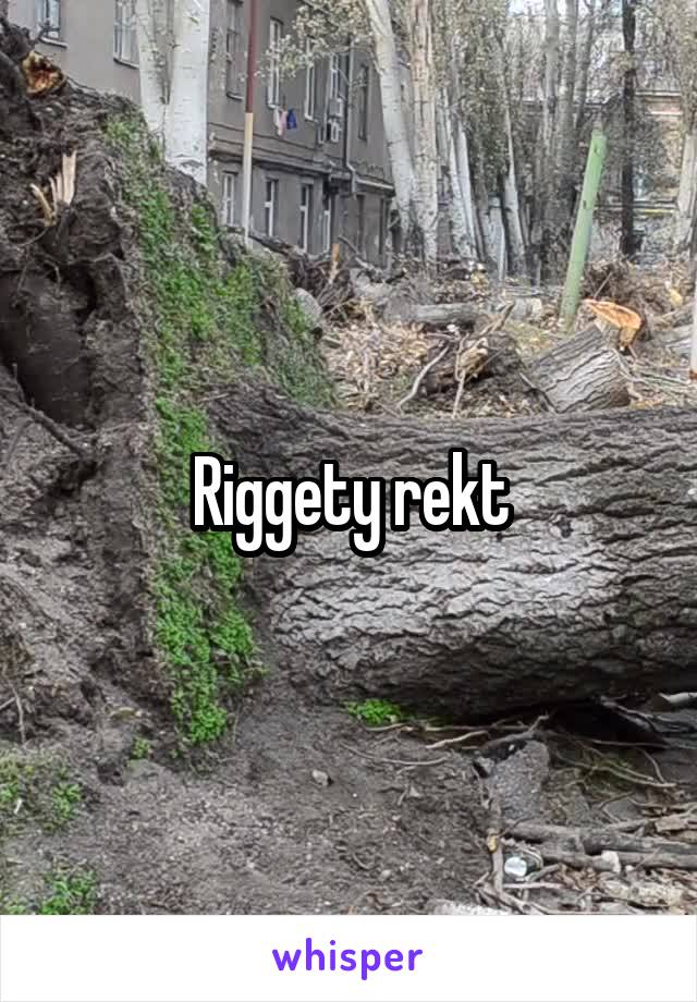 Riggety rekt