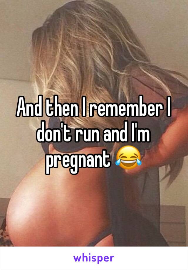 And then I remember I don't run and I'm pregnant 😂