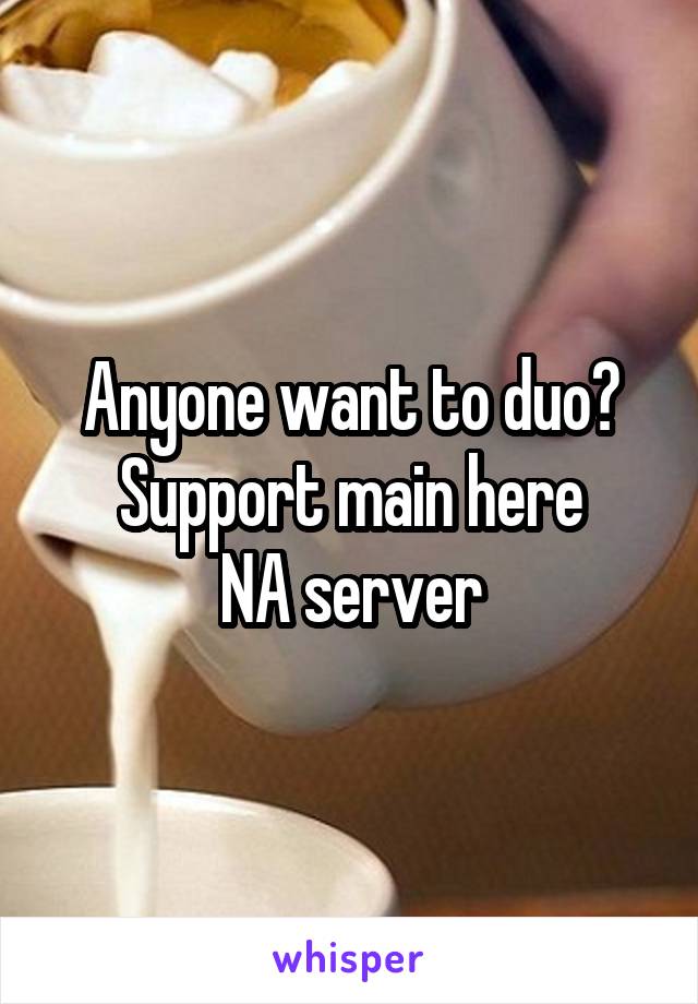 Anyone want to duo? Support main here
NA server