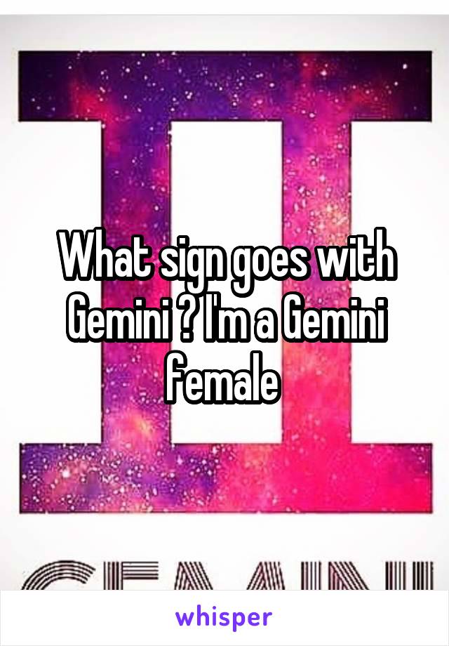 What sign goes with Gemini ? I'm a Gemini female 