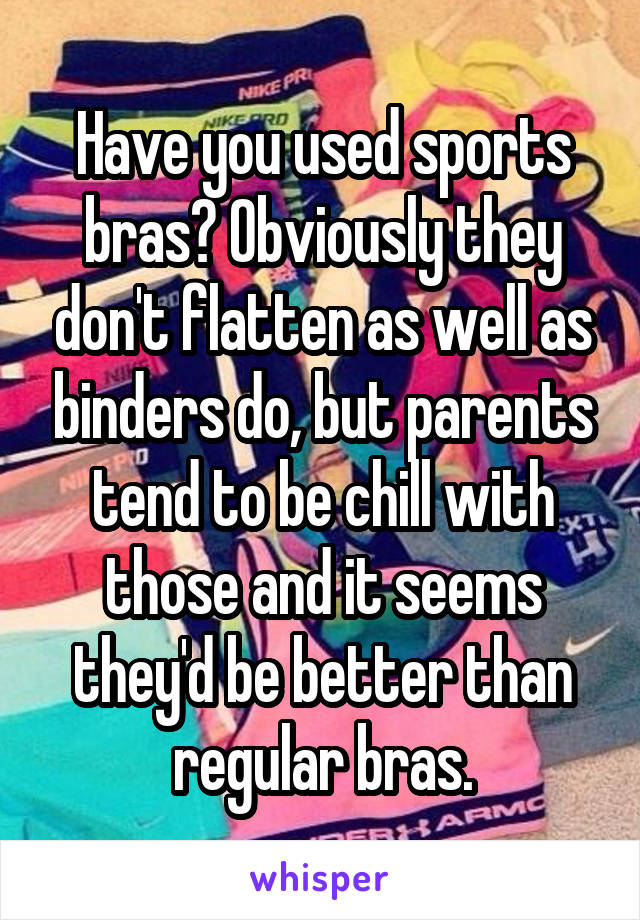 Have you used sports bras? Obviously they don't flatten as well as binders do, but parents tend to be chill with those and it seems they'd be better than regular bras.