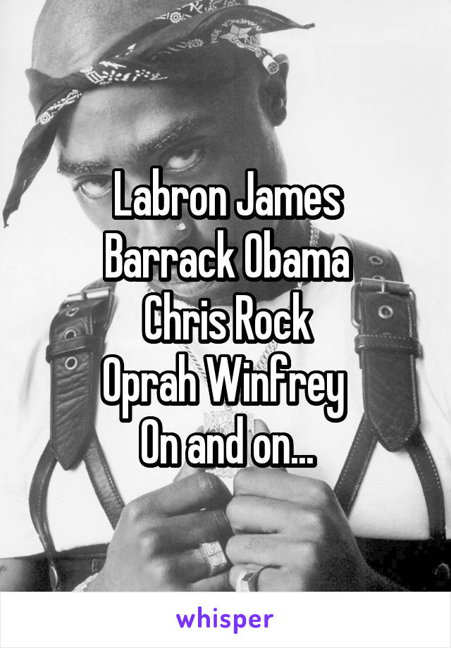 Labron James
Barrack Obama
Chris Rock
Oprah Winfrey 
On and on...