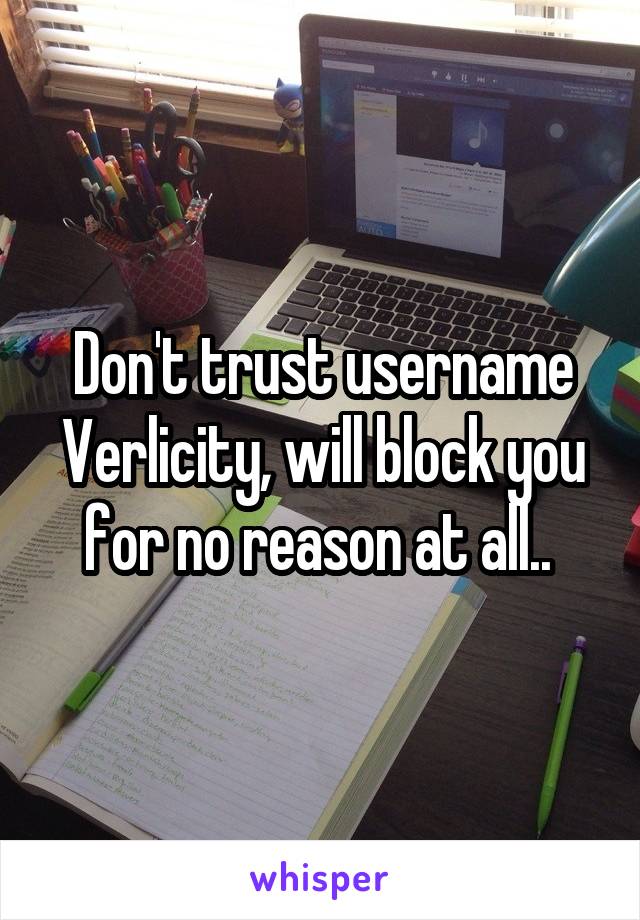 Don't trust username Verlicity, will block you for no reason at all.. 