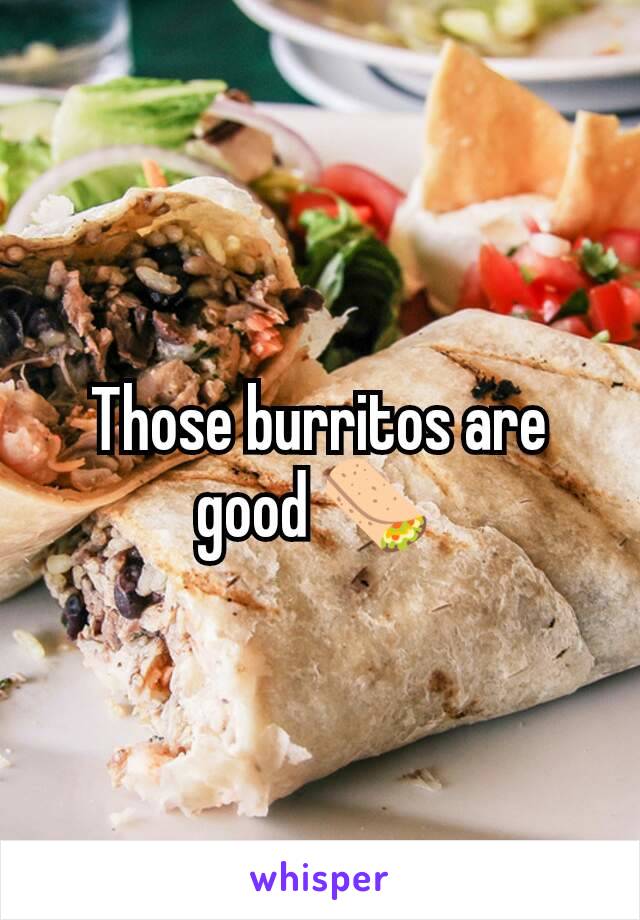 Those burritos are good 🌯 