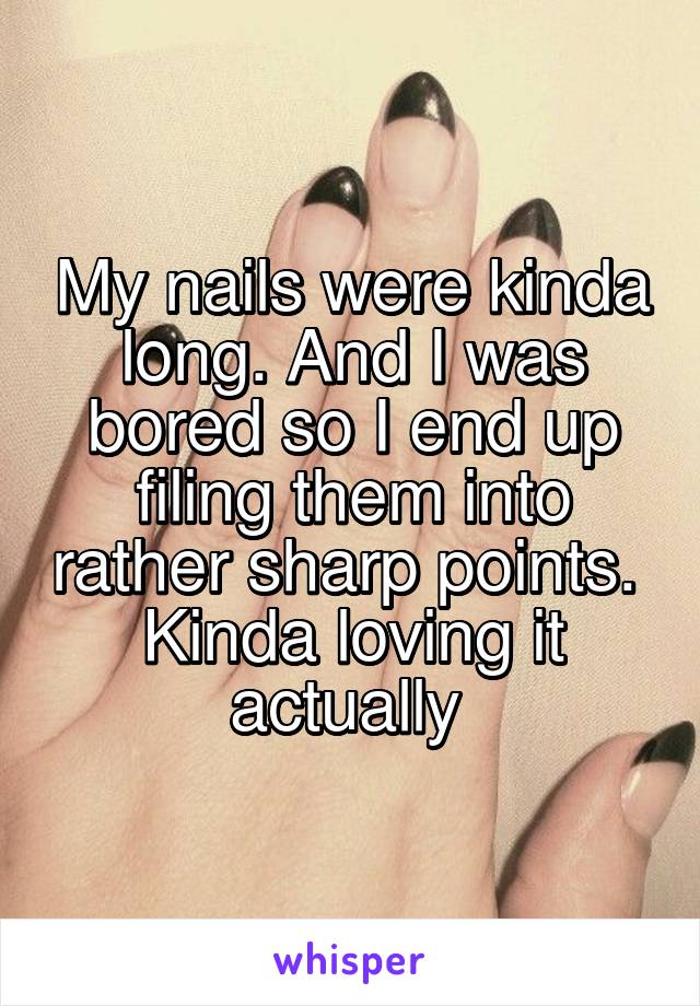 My nails were kinda long. And I was bored so I end up filing them into rather sharp points. 
Kinda loving it actually 