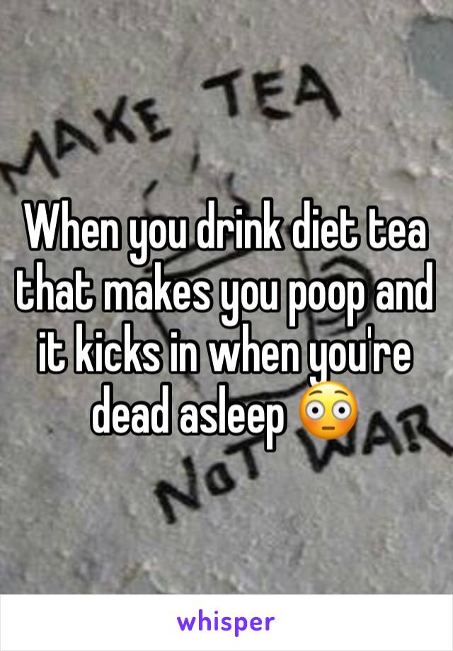 When you drink diet tea that makes you poop and it kicks in when you're dead asleep 😳 