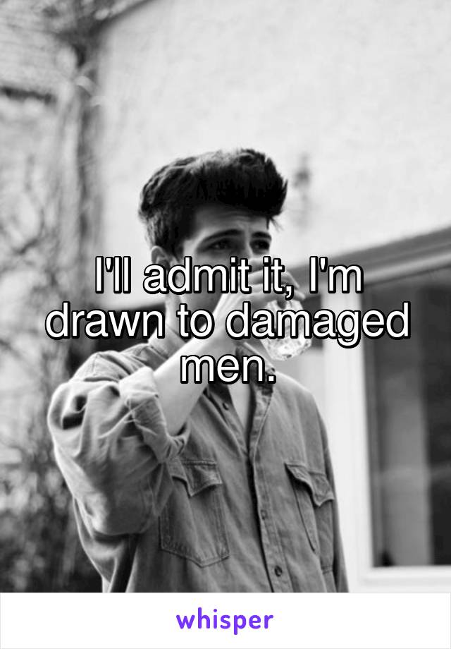 I'll admit it, I'm drawn to damaged men.