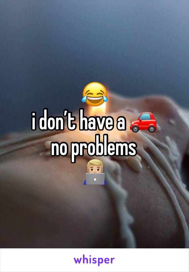 😂 
i don’t have a 🚗 no problems 
👨🏼‍💻