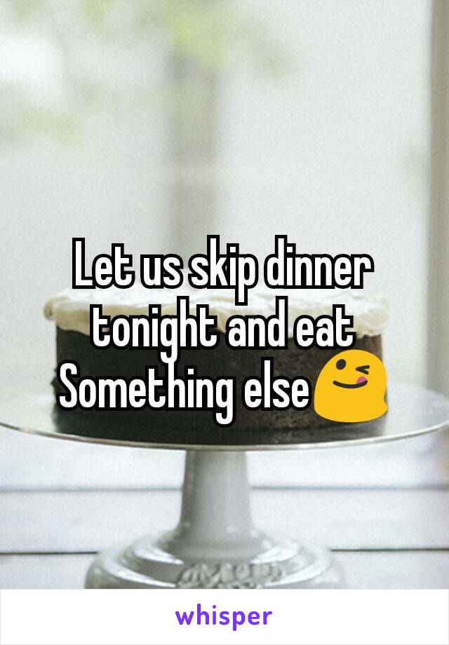 Let us skip dinner tonight and eat Something else😋