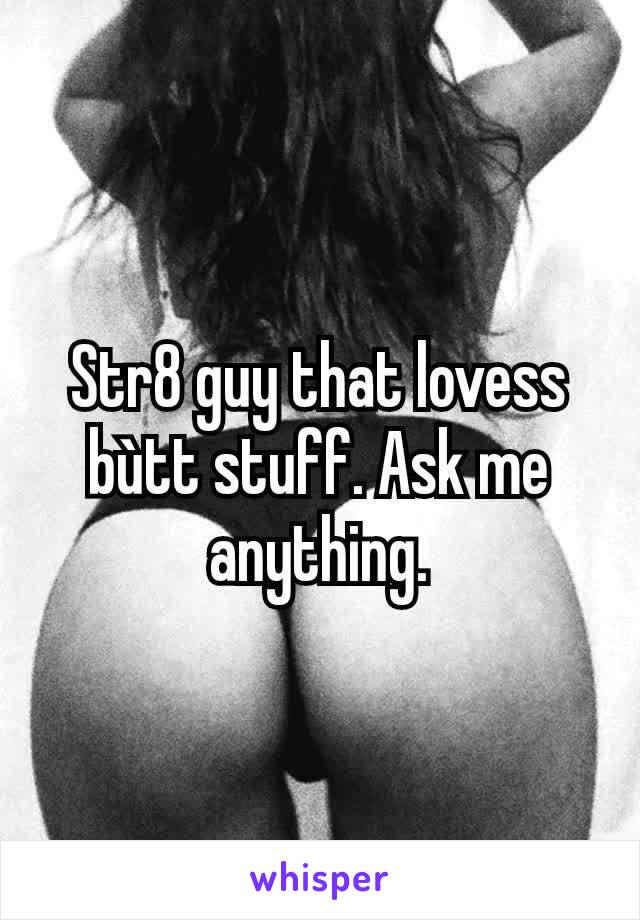 Str8 guy that lovess bùtt stuff. Ask me anything.