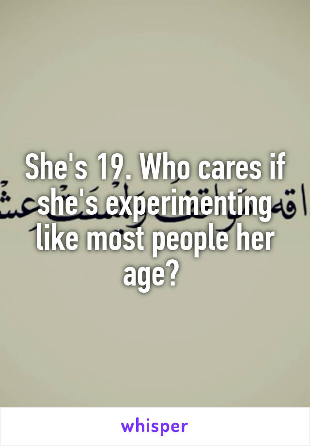 She's 19. Who cares if she's experimenting like most people her age? 