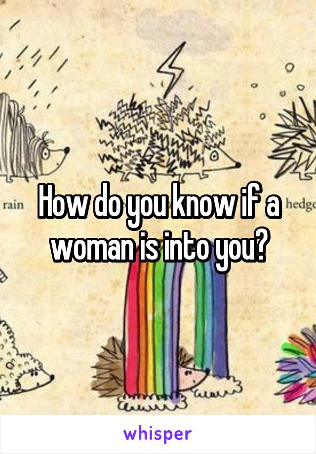 How do you know if a woman is into you?