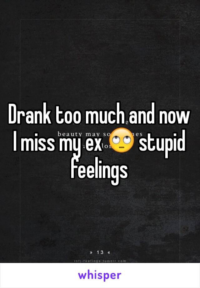 Drank too much and now I miss my ex 🙄 stupid feelings 