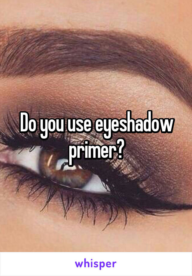 Do you use eyeshadow primer?