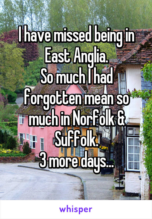 I have missed being in East Anglia.
So much I had forgotten mean so much in Norfolk & Suffolk.
3 more days...
