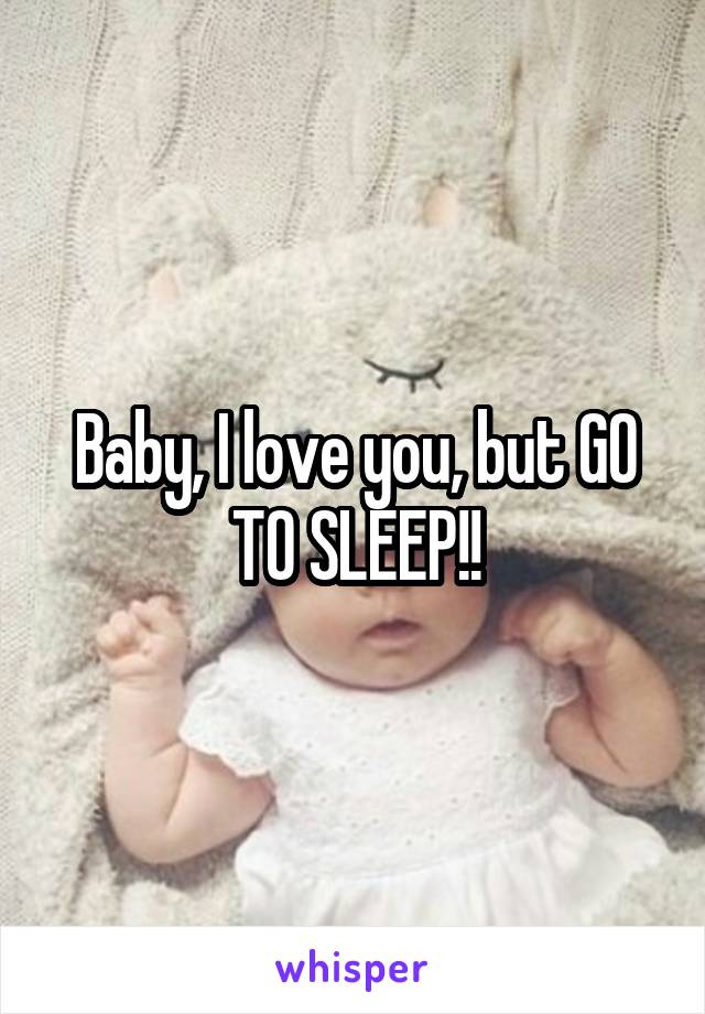 Baby, I love you, but GO TO SLEEP!!