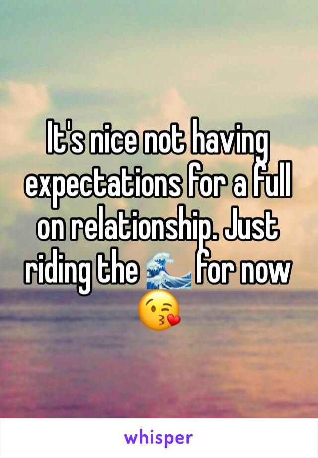 It's nice not having expectations for a full on relationship. Just riding the 🌊 for now 😘