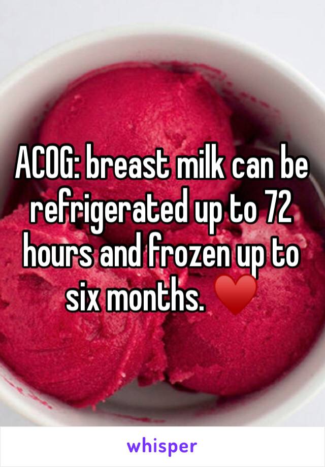 ACOG: breast milk can be refrigerated up to 72 hours and frozen up to six months. ♥️