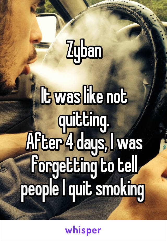 Zyban

It was like not quitting.
After 4 days, I was forgetting to tell people I quit smoking 