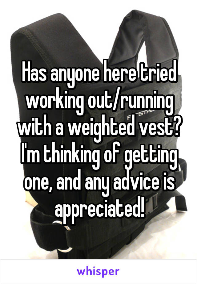 Has anyone here tried working out/running with a weighted vest? I'm thinking of getting one, and any advice is appreciated!