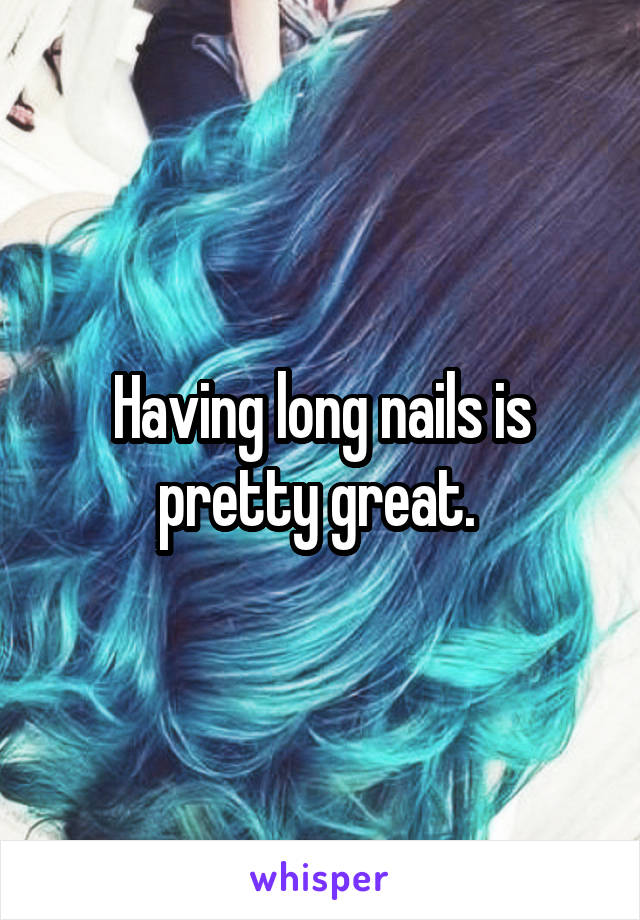 Having long nails is pretty great. 