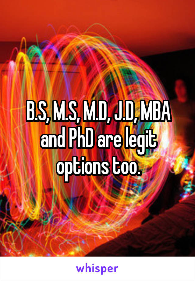 B.S, M.S, M.D, J.D, MBA and PhD are legit options too.