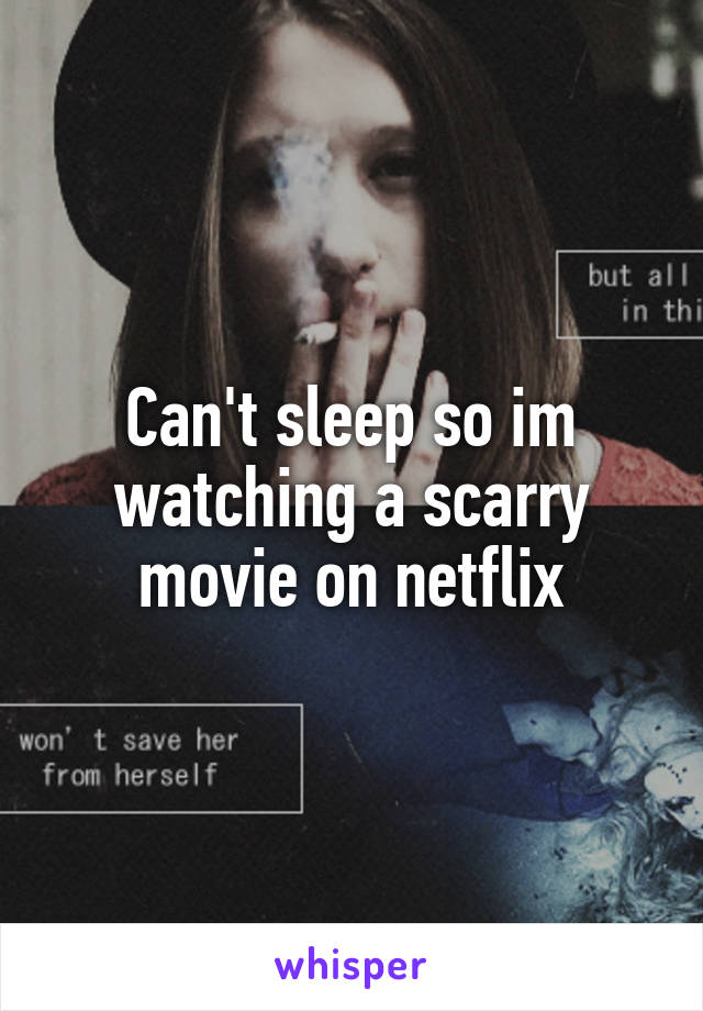 Can't sleep so im watching a scarry movie on netflix