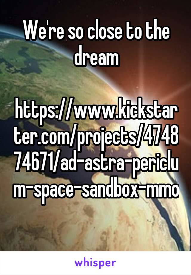 We're so close to the dream
 https://www.kickstarter.com/projects/474874671/ad-astra-periclum-space-sandbox-mmo

