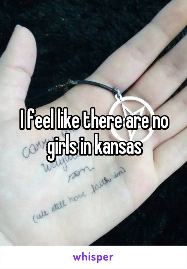 I feel like there are no girls in kansas