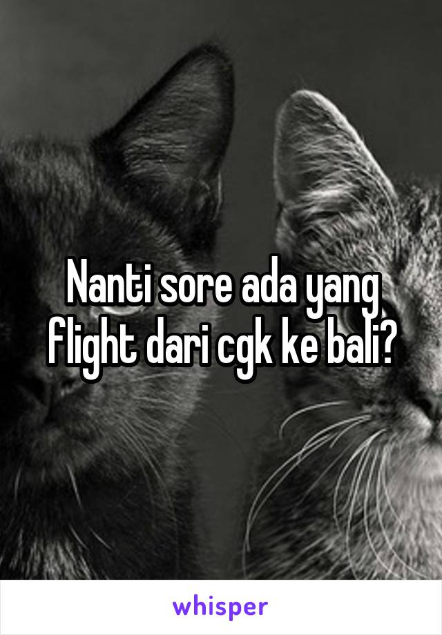 Nanti sore ada yang flight dari cgk ke bali?