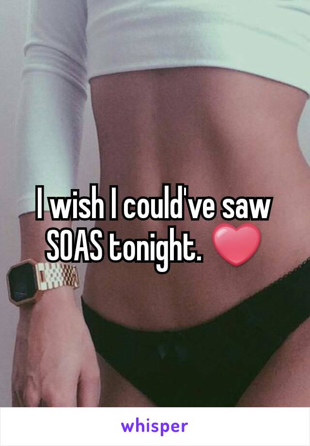 I wish I could've saw SOAS tonight. ❤️