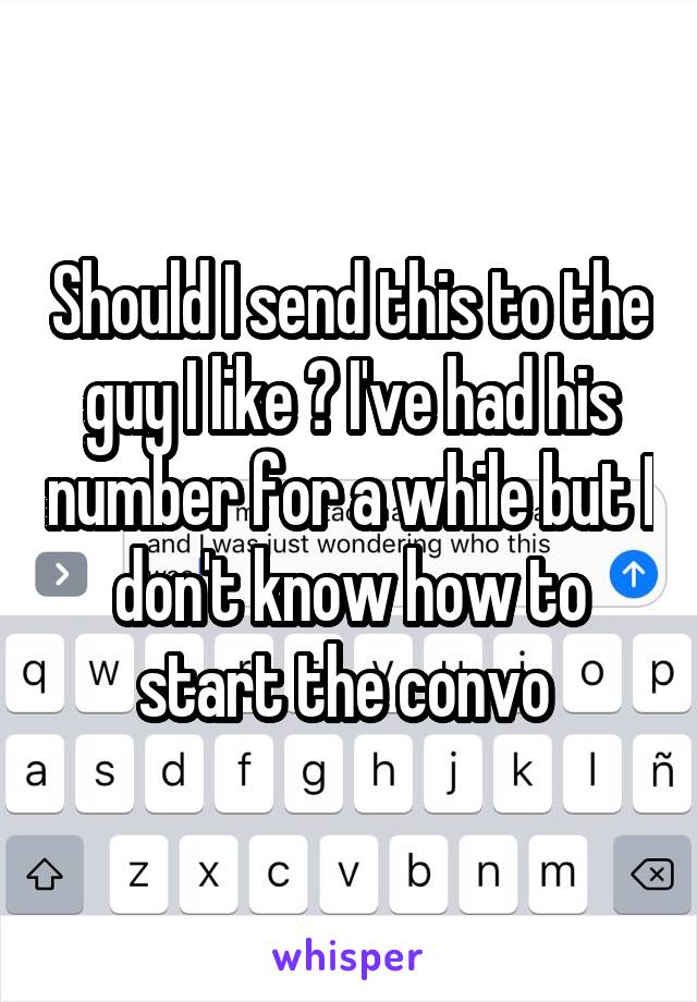 Should I send this to the guy I like ? I've had his number for a while but I don't know how to start the convo 