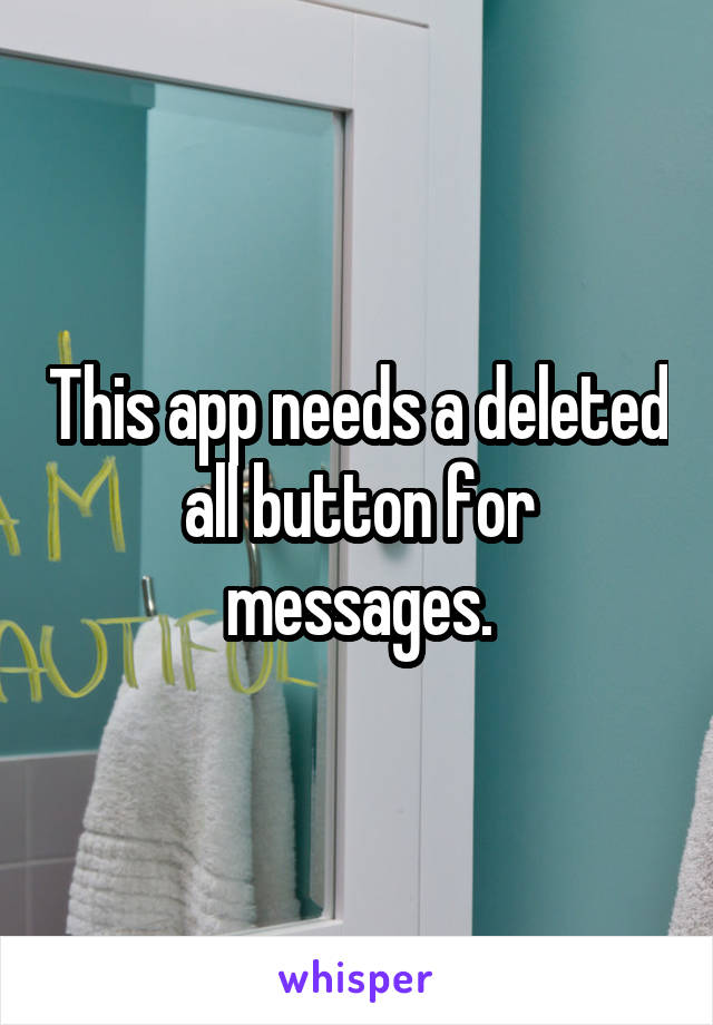 This app needs a deleted all button for messages.