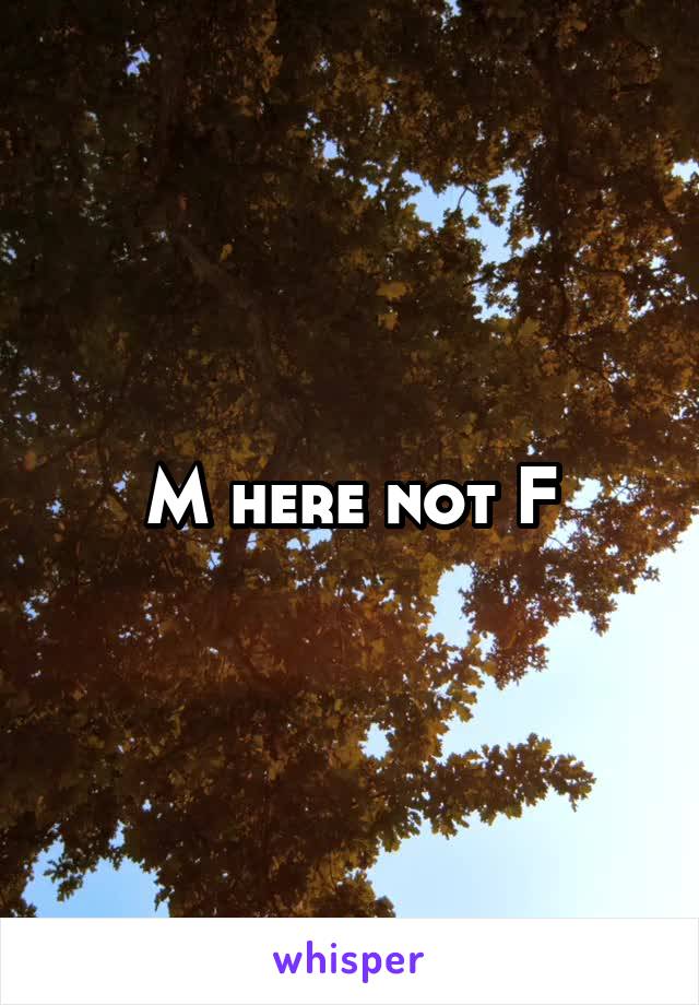 M here not F