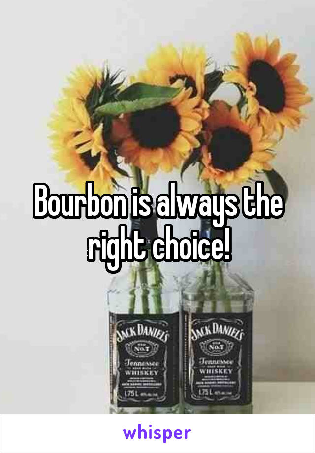 Bourbon is always the right choice!