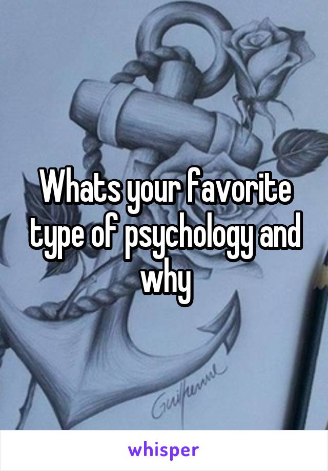 Whats your favorite type of psychology and why