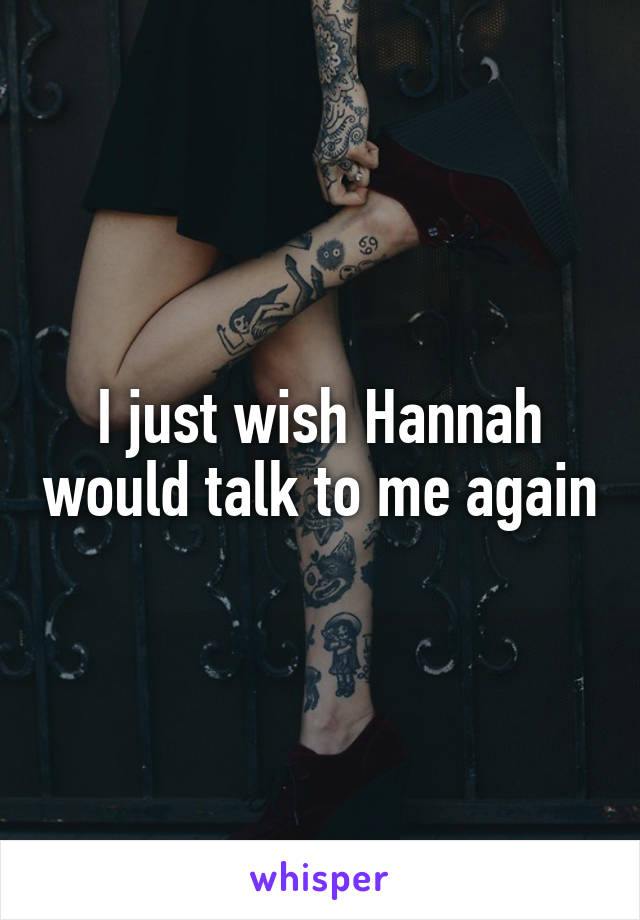 I just wish Hannah would talk to me again