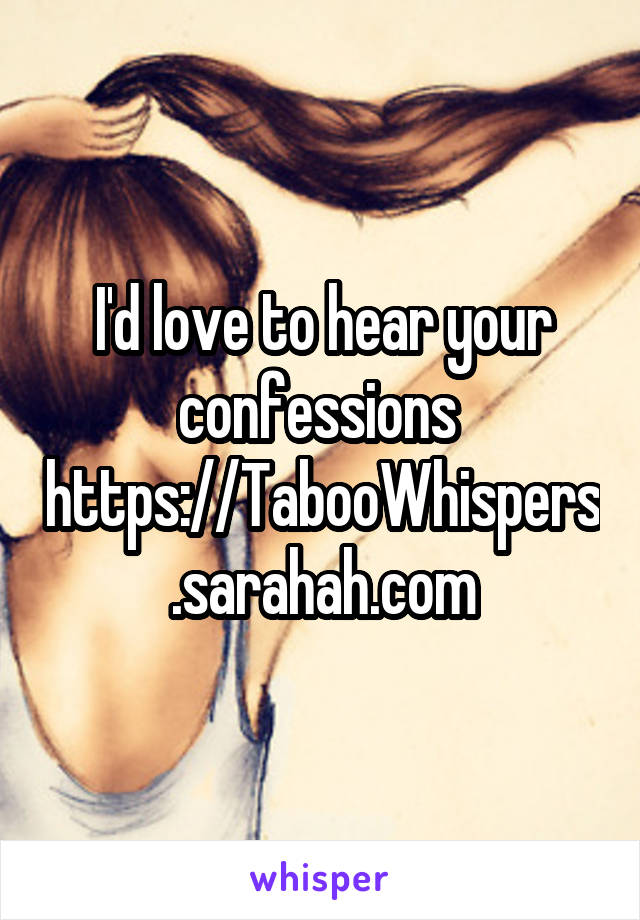 I'd love to hear your confessions 
https://TabooWhispers.sarahah.com